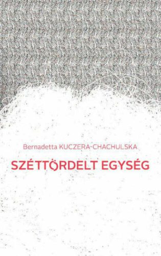 Széttördelt egység - Válogatott versek - Bernadetta Kuczera-Chachulska