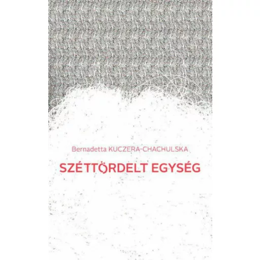 Széttördelt egység - Válogatott versek - Bernadetta Kuczera-Chachulska