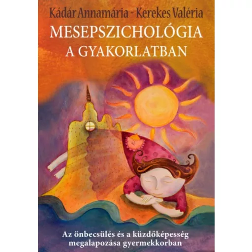 Mesepszichológia a gyakorlatban - Az önbecsülés és a küzdőképesség megalapozása gyermekkorban - Kádár Annamária
