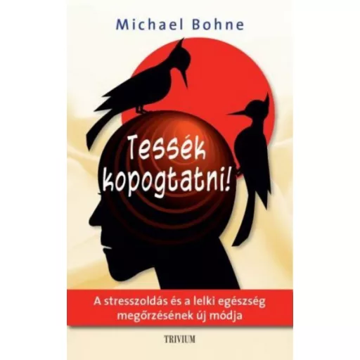 Tessék kopogtatni! /A stresszoldás és a lelki egészség megőrzésének új módja (Michael Bohne)