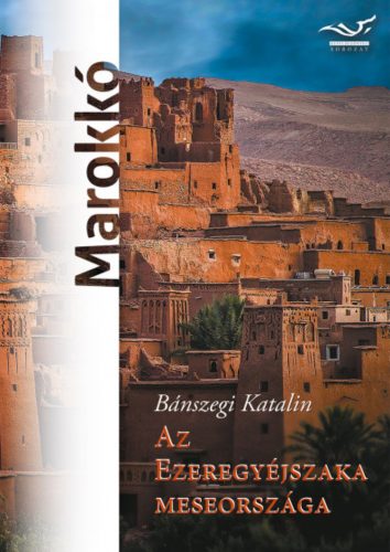 Az ezeregyéjszaka meseországa - Marokkó - Bánszegi Katalin