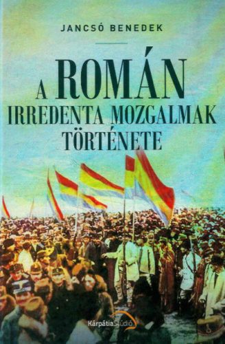 A Román irredenta mozgalmak története (Jancsó Benedek)