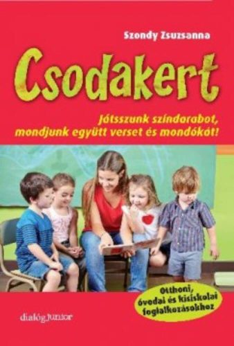 Csodakert - Játsszunk színdarabot, mondjunk együtt verset és mondókát! - Szondy Zsuzsanna