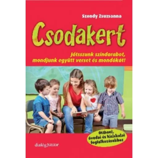 Csodakert - Játsszunk színdarabot, mondjunk együtt verset és mondókát! - Szondy Zsuzsanna