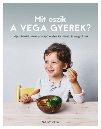 Mit eszik a vega gyerek? /Teljes értékű növényi alapú ételek kicsiknek és nagyoknak (Nagy Zita)