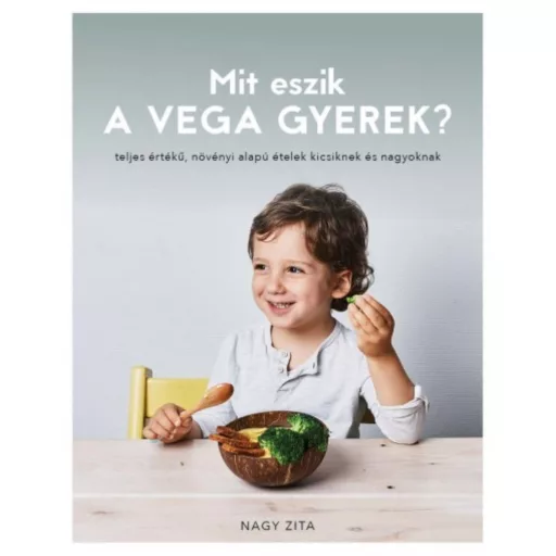 Mit eszik a vega gyerek? /Teljes értékű növényi alapú ételek kicsiknek és nagyoknak (Nagy Zita)