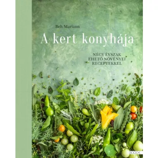 A kert konyhája - Négy évszak ehető növényei receptekkel (Beh Mariann)