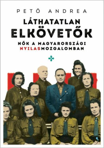 Láthatatlan elkövetők - Nők a magyarországi nyilasmozgalomban (Pető Andrea)