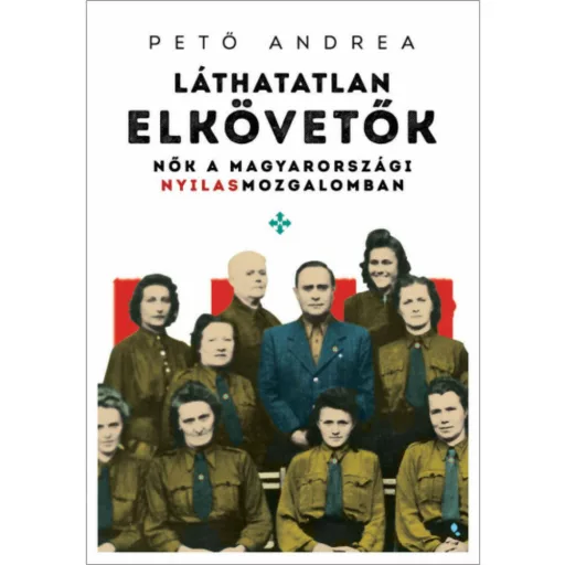 Láthatatlan elkövetők - Nők a magyarországi nyilasmozgalomban (Pető Andrea)