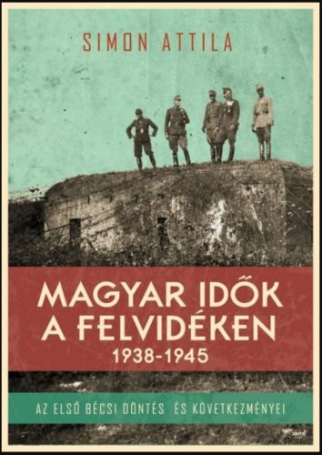 Magyar idők a felvidéken 1938-1945. /Az első bécsi döntés és következményei (Simon Attila)