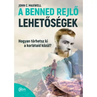   A benned rejlő lehetőségek - Hogyan törhetsz ki a korlátaid közül? (John C. Maxwell)
