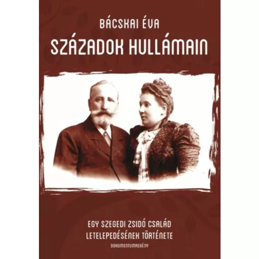 Századok hullámán - Egy szegedi zsidó család letelepedésének története - Bácskai Éva