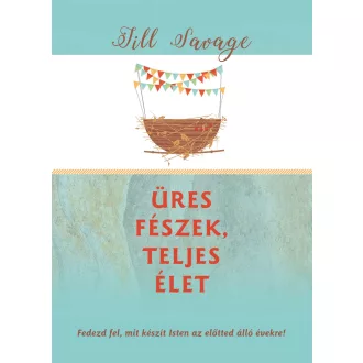   Üres fészek, teljes élet - Fedezd fel, mit készít Isten az előtted álló évekre! - Jill Savage