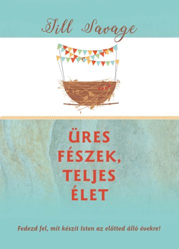Üres fészek, teljes élet - Fedezd fel, mit készít Isten az előtted álló évekre! - Jill Savage
