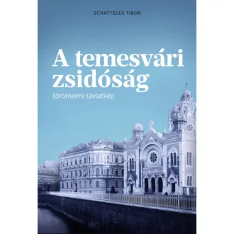   A temesvári zsidóság - Történelmi távlatkép - Schatteles Tibor