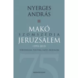   Makó szomszédja jeruzsálem - Történelem, politika, sajtó, irodalom (1993-2013) - Nyerges András