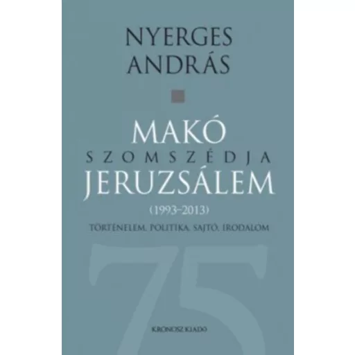 Makó szomszédja jeruzsálem - Történelem, politika, sajtó, irodalom (1993-2013) - Nyerges András