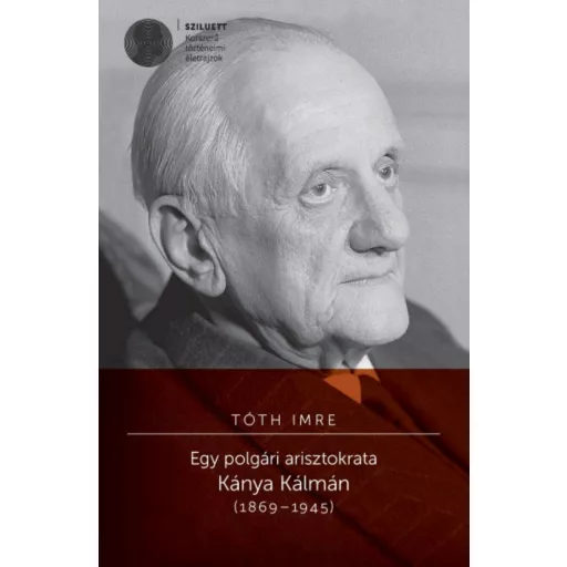 Egy polgári arisztokrata - Kánya Kálmán (1869-1945) - Tóth Imre