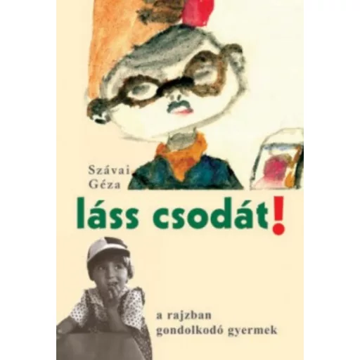 Láss csodát! - A rajzban gondolkodó gyermek - Szávai Géza