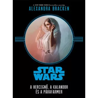   Alexandra Bracken: Star Wars - A hercegnő, a kalandor és a párafarmer