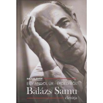   Egy angol úr - Erdélyből - Balázs Samu életútja - Balázs Ádám