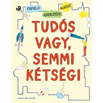 Tudós vagy, semmi kétség! /Figyelj! kísérletezz! alkoss! (Válogatás)