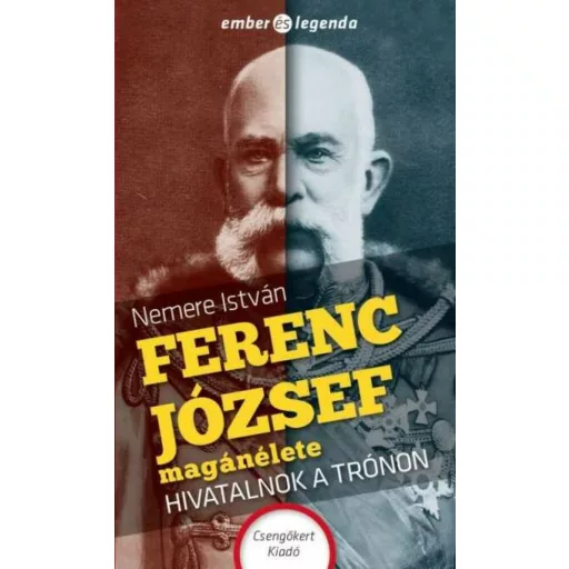 Ferenc József magánélete - Hivatalnok a trónon - Ember és legenda - Nemere István
