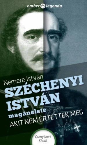 Széchenyi István magánélete - Akit nem értettek meg /Ember és legenda (Nemere István)