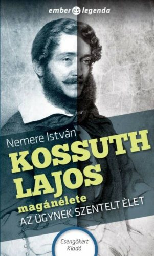 Kossuth Lajos magánélete - az ügynek szentelt élet - ember és legenda