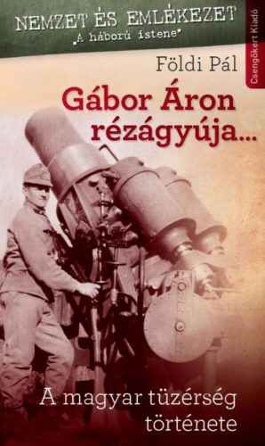 Gábor Áron rézágyúja... - A magyar tüzérség története (Földi Pál)