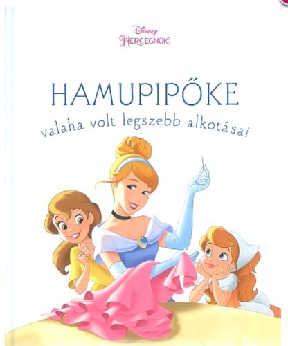 Disney Hercegnők - Hamupipőke valaha volt legszebb alkotásai