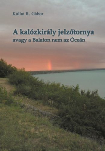 A kalózkirály jelzőtornya - avagy a Balaton nem az Óceán - Kállai R. Gábor
