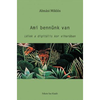 Ami bennünk van - Lélek a digitális kor viharában (Almási Miklós)