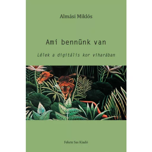 Ami bennünk van - Lélek a digitális kor viharában (Almási Miklós)