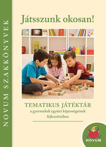 Játsszunk okosan! - Tematikus játéktár a gyermekek egyéni képességeinek fejlesztéséhez
