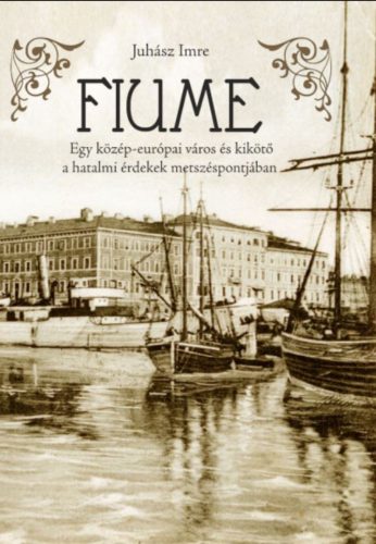 FIUME - EGY KÖZÉP-EURÓPAI VÁROS ÉS KIKÖTŐ