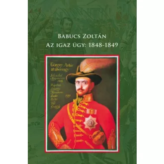 Az igaz ügy: 1848-1849 Babucs Zoltán
