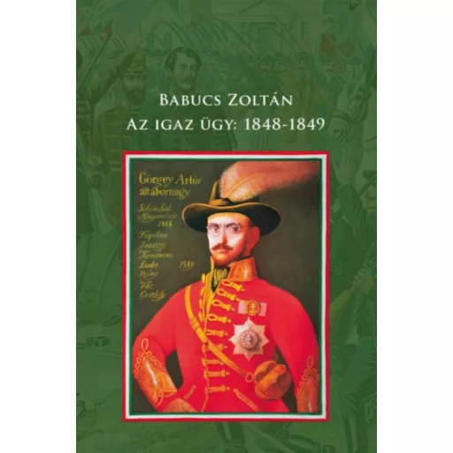 Az igaz ügy: 1848-1849 Babucs Zoltán