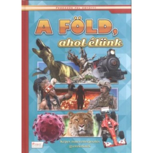 A Föld, ahol élünk - Képes ismeretterjesztés gyerekeknek /Fedezzük fel együtt! (Válogatás)