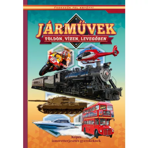 Járművek földön, vizen, levegőben - Képes ismeretterjesztés gyerekeknek /Fedezzük fel együtt! (