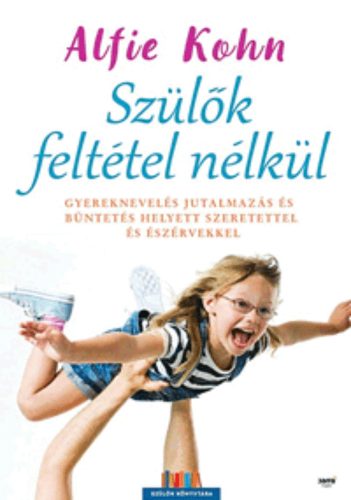 Szülők feltétel nélkül /Gyereknevelés jutalmazás és büntetés helyett szeretettel és észérvekkel