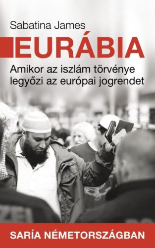 Eurábia - Amikor az iszlám törvénye legyőzi az európai jogrendet (Sabatina James)