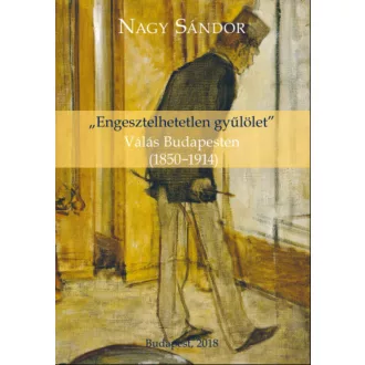   Engesztelhetetlen gyűlölet - Válás Budapesten (1850-1914) - Nagy Sándor