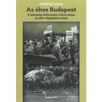   Az éhes Budapest - A lakosság élelmezése a fővárosban az első világháború alatt - Umbrai Laura
