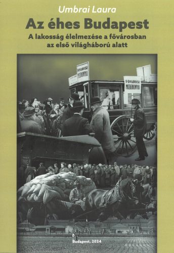 Az éhes Budapest - A lakosság élelmezése a fővárosban az első világháború alatt - Umbrai Laura