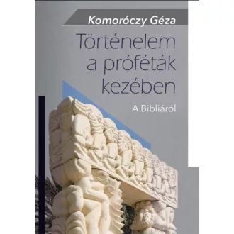   Történelem a próféták kezében - A Bibliáról - Komoróczy Géza