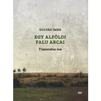 Egy alföldi falu arcai - Tiszanána ma (Gulyás Imre)