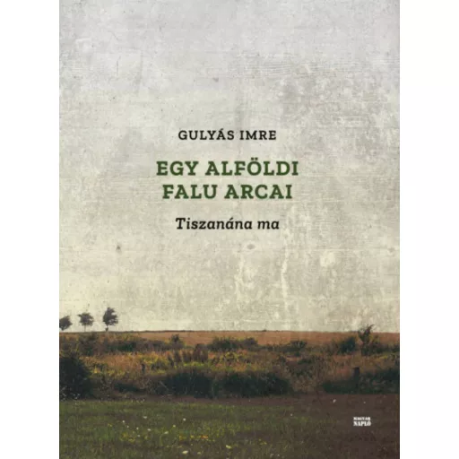 Egy alföldi falu arcai - Tiszanána ma (Gulyás Imre)