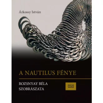   A Nautilus fénye - Rozsnyay Béla szobrászata (Árkossy István)
