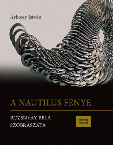 A Nautilus fénye - Rozsnyay Béla szobrászata (Árkossy István)